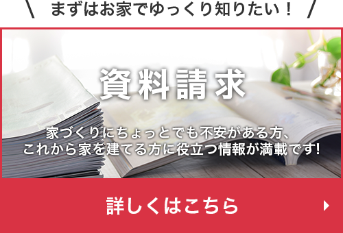 資料請求 家づくりにちょっとでも不安がある方、これから家を建てる方に役立つ情報が満載です。