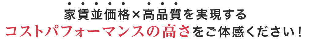 家賃並価格×高品質を実現するコストパフォーマンスの高さを一度ご体感ください！